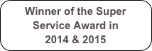 Winner of the Super Service Award in 
2014 & 2015
